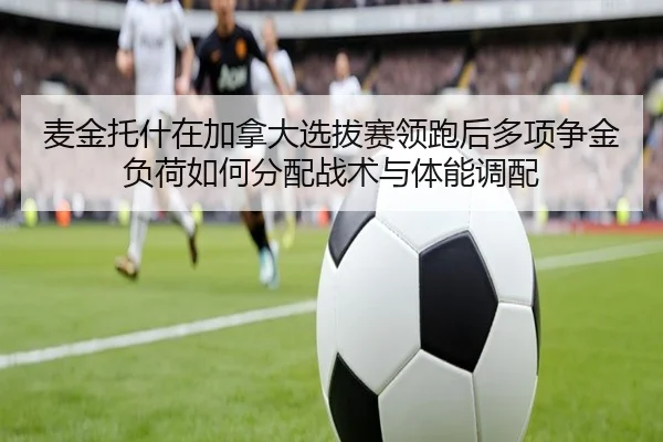 麦金托什在加拿大选拔赛领跑后多项争金负荷如何分配战术与体能调配