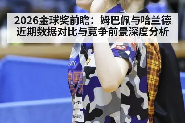 2026金球奖前瞻：姆巴佩与哈兰德近期数据对比与竞争前景深度分析