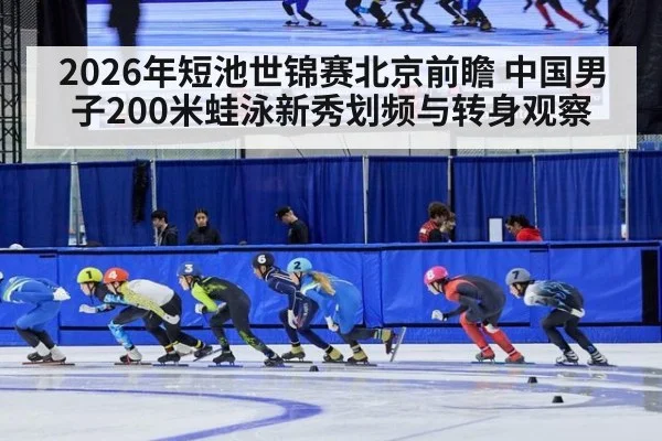 2026年短池世锦赛北京前瞻 中国男子200米蛙泳新秀划频与转身观察