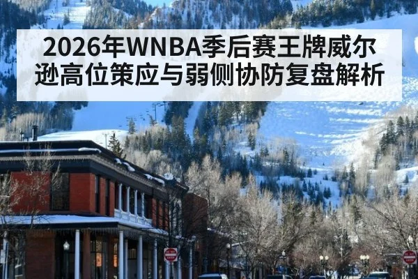 2026年WNBA季后赛王牌威尔逊高位策应与弱侧协防复盘解析