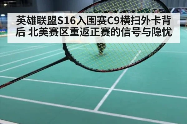 英雄联盟S16入围赛C9横扫外卡背后 北美赛区重返正赛的信号与隐忧