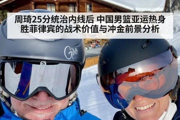 周琦25分统治内线后 中国男篮亚运热身胜菲律宾的战术价值与冲金前景分析