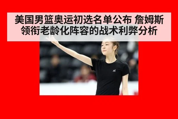 美国男篮奥运初选名单公布 詹姆斯领衔老龄化阵容的战术利弊分析