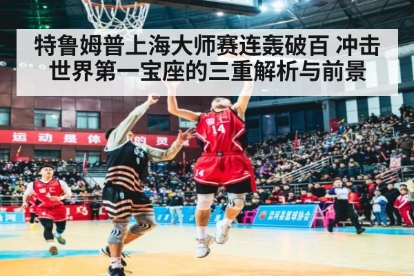 特鲁姆普上海大师赛连轰破百 冲击世界第一宝座的三重解析与前景