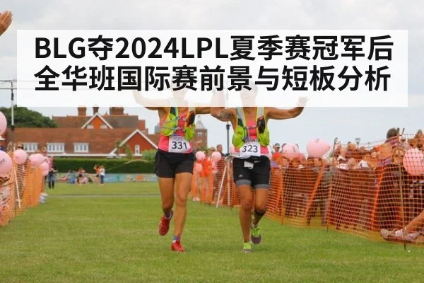 BLG夺2024LPL夏季赛冠军后全华班国际赛前景与短板分析